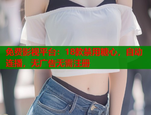 免费影视平台：18款禁用糖心，自动连播，无广告无需注册  第2张
