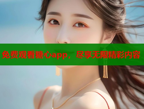 免费观看糖心app，尽享无限精彩内容