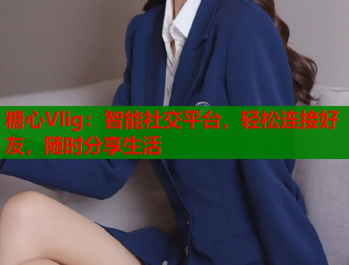 糖心Vlig：智能社交平台，轻松连接好友，随时分享生活  第1张