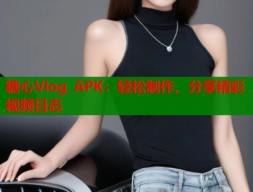 糖心Vlog APK：轻松制作、分享精彩视频日志  第1张