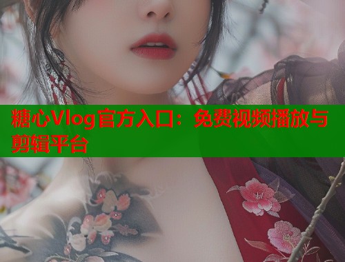 糖心Vlog官方入口：免费视频播放与剪辑平台
