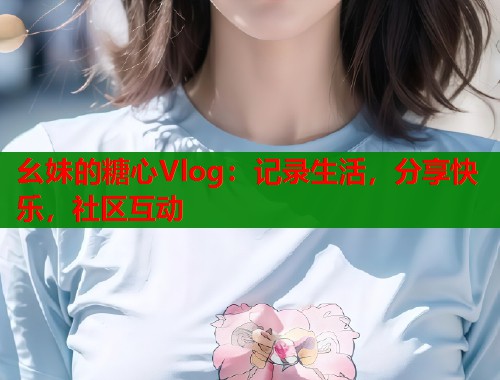 幺妹的糖心Vlog：记录生活，分享快乐，社区互动