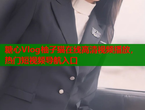 糖心Vlog柚子猫在线高清视频播放，热门短视频导航入口  第1张