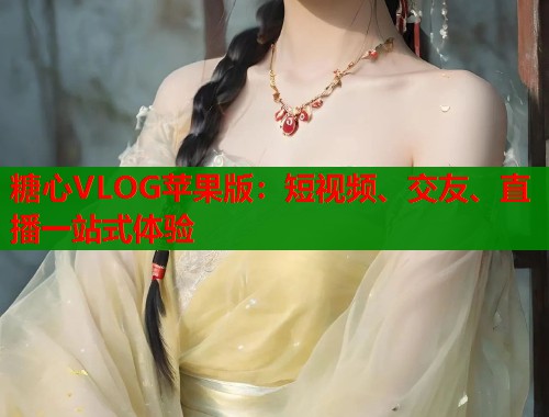 糖心VLOG苹果版：短视频、交友、直播一站式体验  第2张