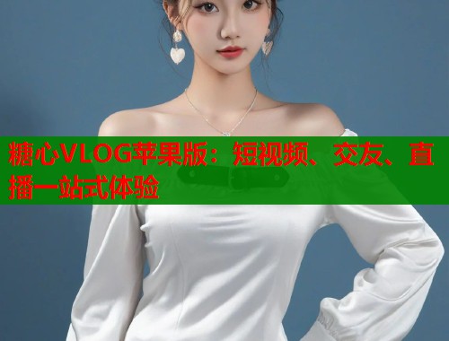 糖心VLOG苹果版：短视频、交友、直播一站式体验  第1张