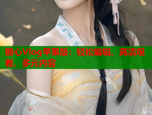糖心Vlog苹果版：轻松编辑、高清观看、多元内容