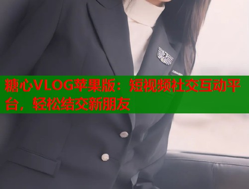 糖心VLOG苹果版：短视频社交互动平台，轻松结交新朋友  第2张