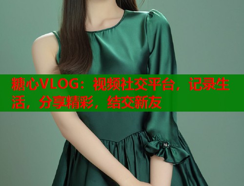 糖心VLOG：视频社交平台，记录生活，分享精彩，结交新友