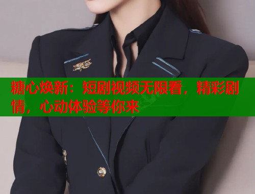糖心焕新：短剧视频无限看，精彩剧情，心动体验等你来  第2张