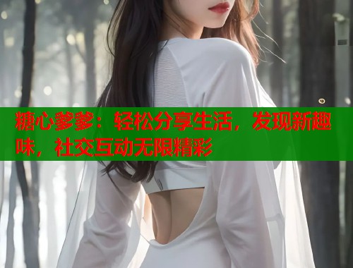 糖心爹爹：轻松分享生活，发现新趣味，社交互动无限精彩