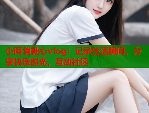 小阿俏糖心vlog：记录生活瞬间，分享快乐时光，互动社区  第2张