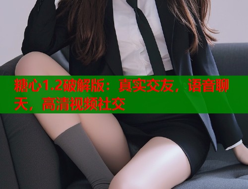 糖心1.2破解版：真实交友，语音聊天，高清视频社交