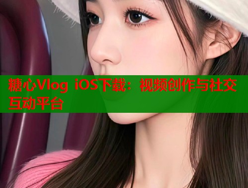 糖心Vlog iOS下载：视频创作与社交互动平台  第2张