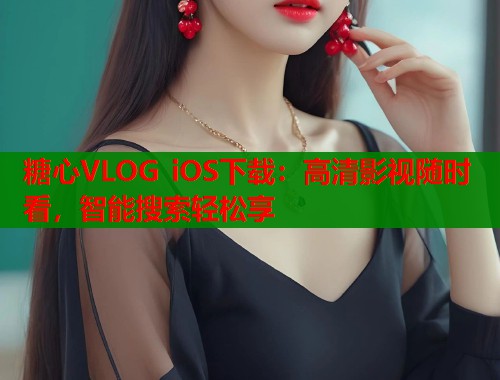 糖心VLOG iOS下载：高清影视随时看，智能搜索轻松享