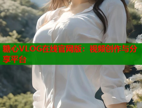 糖心VLOG在线官网版：视频创作与分享平台  第1张