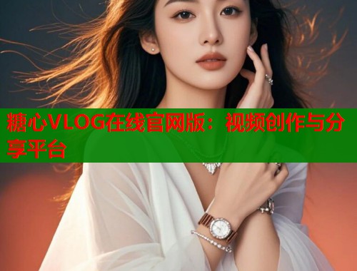 糖心VLOG在线官网版：视频创作与分享平台  第2张