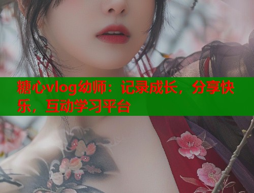 糖心vlog幼师：记录成长，分享快乐，互动学习平台  第2张