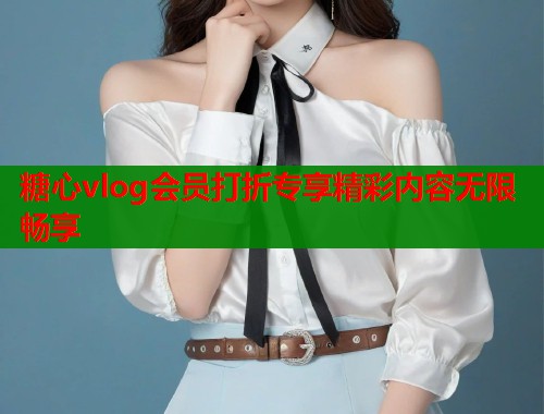 糖心vlog会员打折专享精彩内容无限畅享