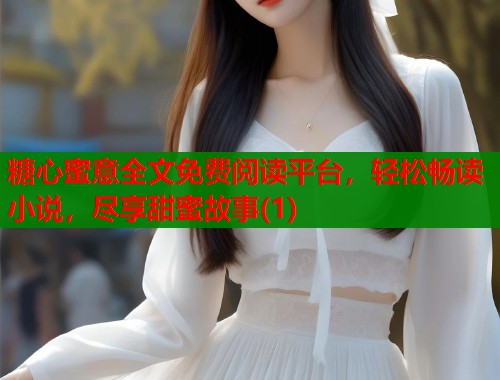 糖心蜜意全文免费阅读平台，轻松畅读小说，尽享甜蜜故事(1)  第2张
