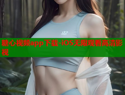 糖心视频app下载-iOS无限观看高清影视