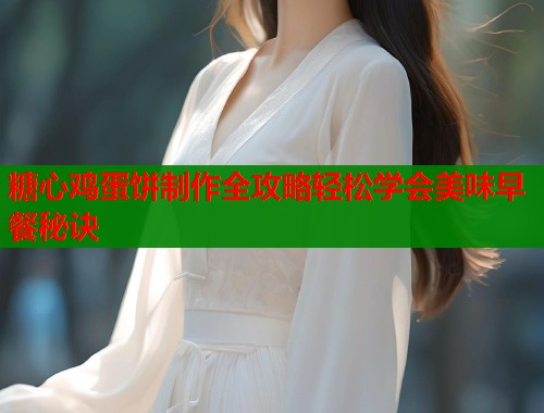 糖心鸡蛋饼制作全攻略轻松学会美味早餐秘诀