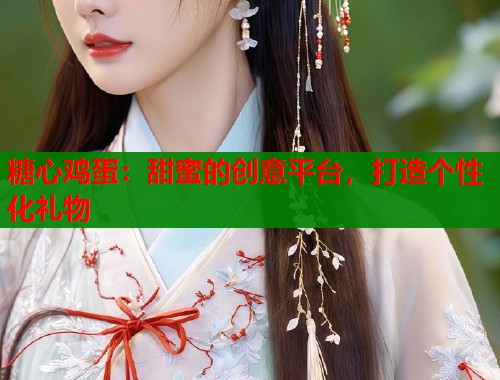 糖心鸡蛋：甜蜜的创意平台，打造个性化礼物  第2张