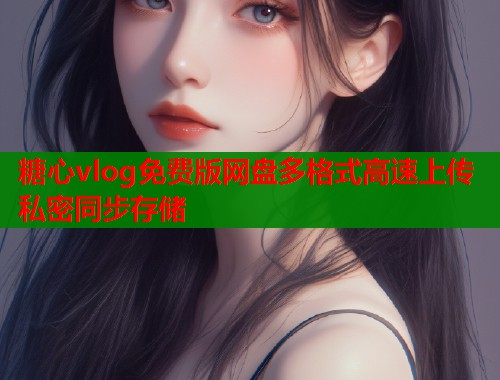 糖心vlog免费版网盘多格式高速上传私密同步存储