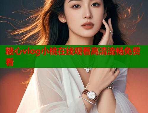糖心vlog小桃在线观看高清流畅免费看  第2张