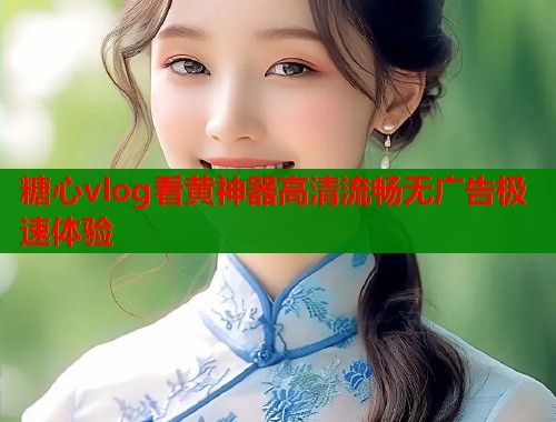 糖心vlog看黄神器高清流畅无广告极速体验