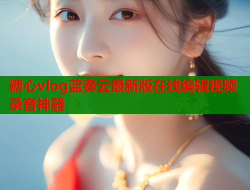 糖心vlog蓝奏云最新版在线编辑视频录音神器