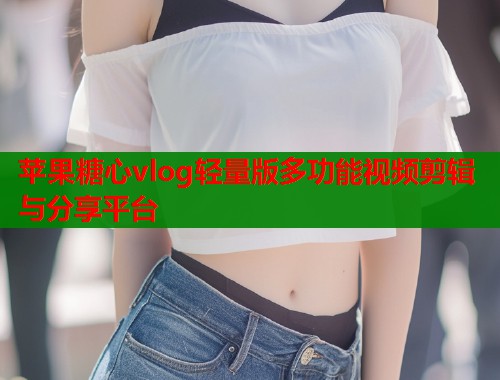 苹果糖心vlog轻量版多功能视频剪辑与分享平台