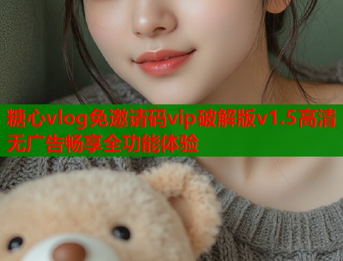 糖心vlog免邀请码vip破解版v1.5高清无广告畅享全功能体验