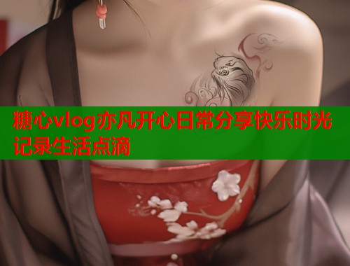 糖心vlog亦凡开心日常分享快乐时光记录生活点滴  第1张