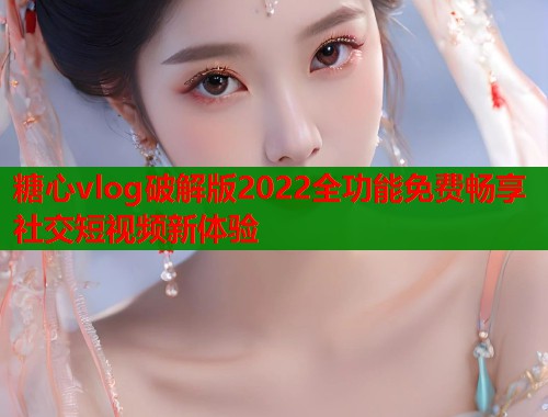 糖心vlog破解版2022全功能免费畅享社交短视频新体验  第1张