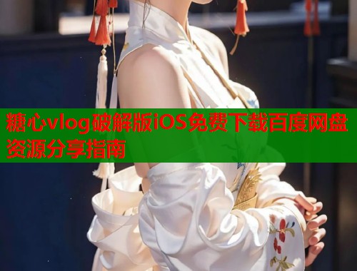 糖心vlog破解版iOS免费下载百度网盘资源分享指南  第1张