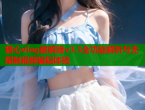 糖心vlog破解版v3.3全功能解析与无限制视频编辑体验  第1张