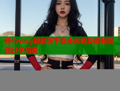 糖心vlog破解版下载全攻略及最新资源分享指南  第1张