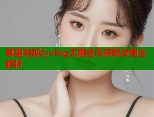 哪里有糖心vlog无限金币获取攻略全解析  第1张
