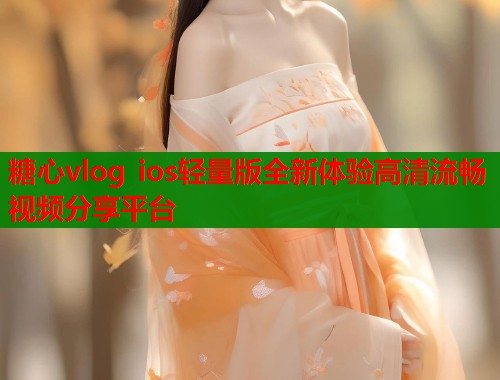 糖心vlog ios轻量版全新体验高清流畅视频分享平台  第1张