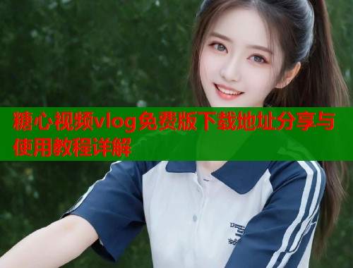 糖心视频vlog免费版下载地址分享与使用教程详解  第2张