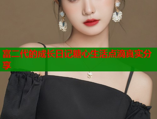 富二代的成长日记糖心生活点滴真实分享  第1张