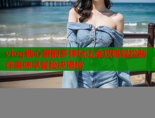 vlog糖心蛋的多样玩法全攻略轻松制作美味早餐秘诀揭秘  第1张