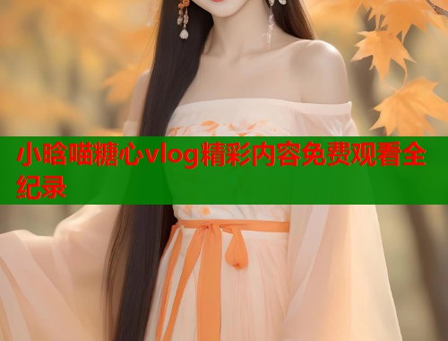 小晗喵糖心vlog精彩内容免费观看全纪录  第1张