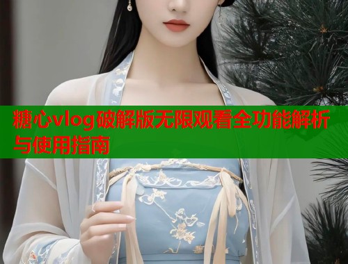 糖心vlog破解版无限观看全功能解析与使用指南  第2张