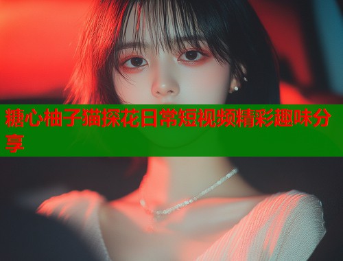 糖心柚子猫探花日常短视频精彩趣味分享  第2张