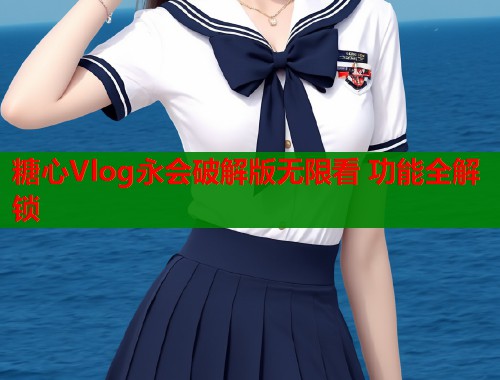 糖心Vlog永会破解版无限看 功能全解锁